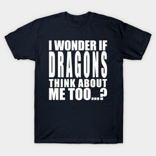 I wonder if dragons think about me too T-Shirt